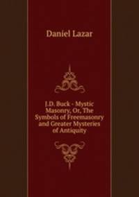 J.D. Buck - Mystic Masonry, Or, The Symbols of Freemasonry and Greater Mysteries of Antiquity