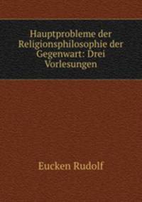 Hauptprobleme der Religionsphilosophie der Gegenwart: Drei Vorlesungen