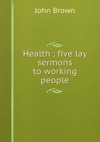 Health ; five lay sermons to working people