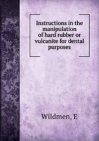 Instructions in the manipulation of hard rubber or vulcanite for dental purposes