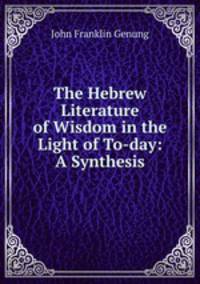 The Hebrew Literature of Wisdom in the Light of To-day: A Synthesis