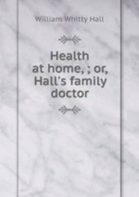 Health at home, ; or, Hall