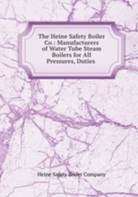 The Heine Safety Boiler Co.: Manufacturers of Water Tube Steam Boilers for All Pressures, Duties .