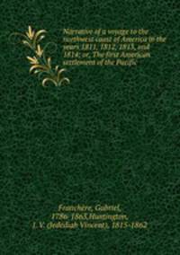Narrative of a voyage to the northwest coast of America in the years 1811, 1812, 1813, and 1814; or, The first American settlement of the Pacific