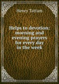 Helps to devotion: morning and evening prayers for every day in the week