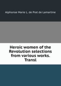 Heroic women of the Revolution selections from various works. Transl