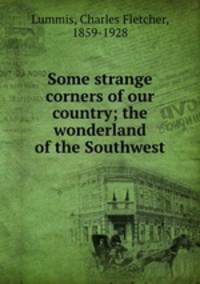 Some strange corners of our country; the wonderland of the Southwest