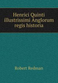 Henrici Quinti illustrissimi Anglorum regis historia