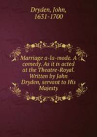 Marriage a-la-mode. A comedy. As it is acted at the Theatre-Royal. Written by John Dryden, servant to His Majesty