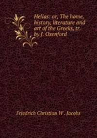 Hellas: or, The home, history, literature and art of the Greeks, tr. by J. Oxenford