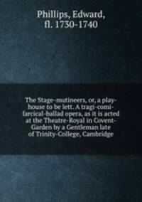 The Stage-mutineers, or, a play-house to be lett. A tragi-comi-farcical-ballad opera, as it is acted at the Theatre-Royal in Covent-Garden by a Gentleman late of Trinity-College, Cambridge