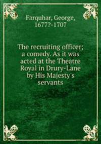 The recruiting officer; a comedy. As it was acted at the Theatre Royal in Drury-Lane by His Majesty