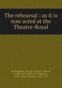 The rehearsal : as it is now acted at the Theatre-Royal