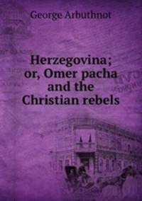 Herzegovina; or, Omer pacha and the Christian rebels