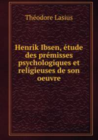 Henrik Ibsen, etude des premisses psychologiques et religieuses de son oeuvre.