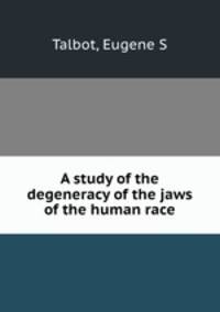 A study of the degeneracy of the jaws of the human race