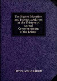 The Higher Education and Progress: Address at the Thirteenth Annual Commencement of the Leland .