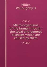 Micro-organisms of the human mouth : the local and general diseases which are caused by them