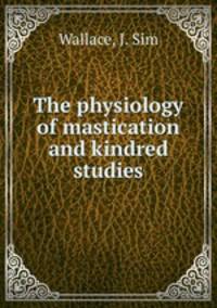 The physiology of mastication and kindred studies