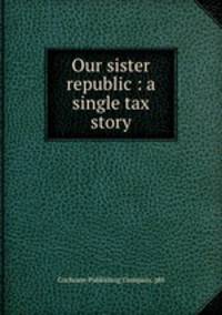 Our sister republic : a single tax story