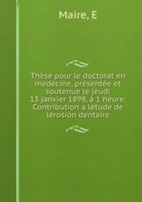 These pour le doctorat en medecine, presentee et soutenue le jeudi 13 janvier 1898, a 1 heure: Contribution a letude de lerosion dentaire