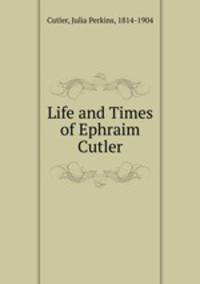 Life and Times of Ephraim Cutler