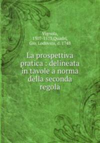 La prospettiva pratica : delineata in tavole a norma della seconda regola