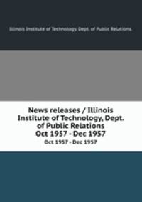News releases / Illinois Institute of Technology, Dept. of Public Relations.. Oct 1957 - Dec 1957