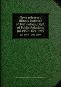 News releases / Illinois Institute of Technology, Dept. of Public Relations.. Jul 1959 - Dec 1959