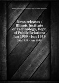 News releases / Illinois Institute of Technology, Dept. of Public Relations.. Jan 1959 - Jun 1959