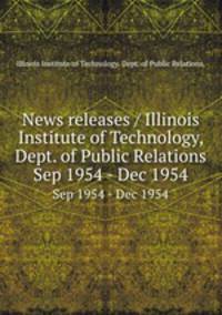 News releases / Illinois Institute of Technology, Dept. of Public Relations.. Sep 1954 - Dec 1954