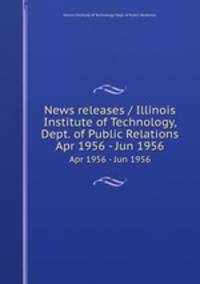 News releases / Illinois Institute of Technology, Dept. of Public Relations.. Apr 1956 - Jun 1956