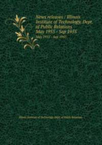 News releases / Illinois Institute of Technology, Dept. of Public Relations.. May 1955 - Sep 1955