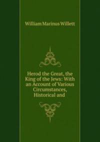 Herod the Great, the King of the Jews: With an Account of Various Circumstances, Historical and .