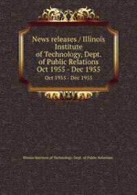 News releases / Illinois Institute of Technology, Dept. of Public Relations.. Oct 1955 - Dec 1955