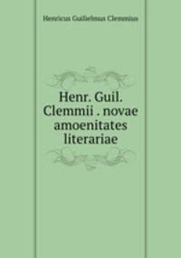 Henr. Guil. Clemmii . novae amoenitates literariae
