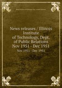 News releases / Illinois Institute of Technology, Dept. of Public Relations.. Nov 1951 - Dec 1951