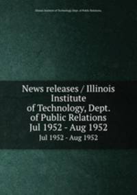 News releases / Illinois Institute of Technology, Dept. of Public Relations.. Jul 1952 - Aug 1952