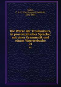 Die Werke der Troubadours, in provenzalischer Sprache; mit einer Grammatik und einem Woerterbuche. 01