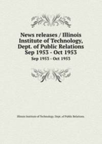 News releases / Illinois Institute of Technology, Dept. of Public Relations.. Sep 1953 - Oct 1953
