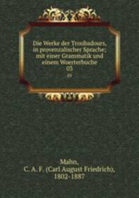 Die Werke der Troubadours, in provenzalischer Sprache; mit einer Grammatik und einem Woerterbuche. 03