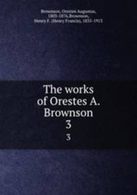 The works of Orestes A. Brownson. 3