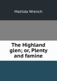 The Highland glen; or, Plenty and famine