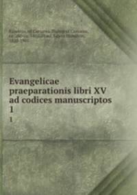 Evangelicae praeparationis libri XV ad codices manuscriptos. 1