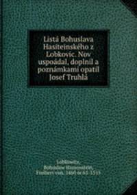 Lista Bohuslava Hasiteinskeho z Lobkovic. Nov uspoadal, doplnil a poznamkami opatil Josef Truhla