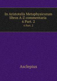In Aristotelis Metaphysicorum libros A-Z commentaria .. 6 Part. 2