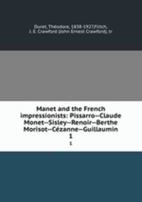 Manet and the French impressionists: Pissarro--Claude Monet--Sisley--Renoir--Berthe Morisot--Czanne--Guillaumin. 1