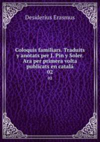 Coloquis familiars. Traduits y anotats per J. Pin y Soler. Ara per primera volta publicats en catal. 02
