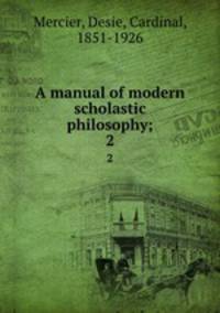 A manual of modern scholastic philosophy;. 2