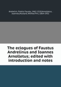The eclogues of Faustus Andrelinus and Ioannes Arnolletus; edited with introduction and notes